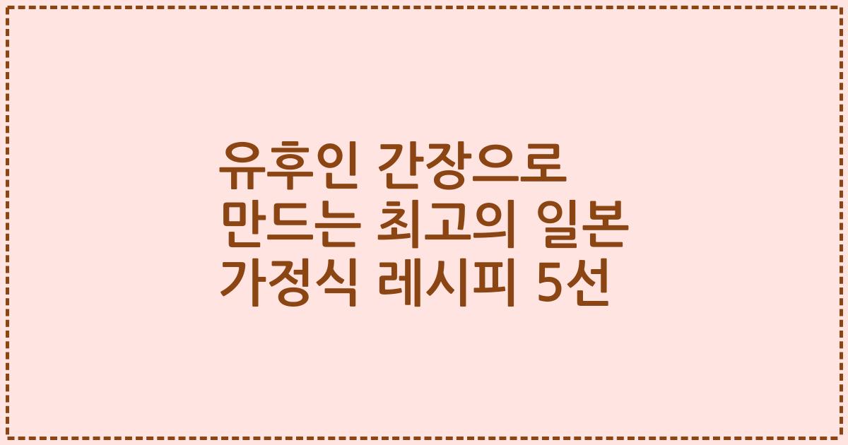 유후인 간장으로 만드는 최고의 일본 가정식 레시피 5선