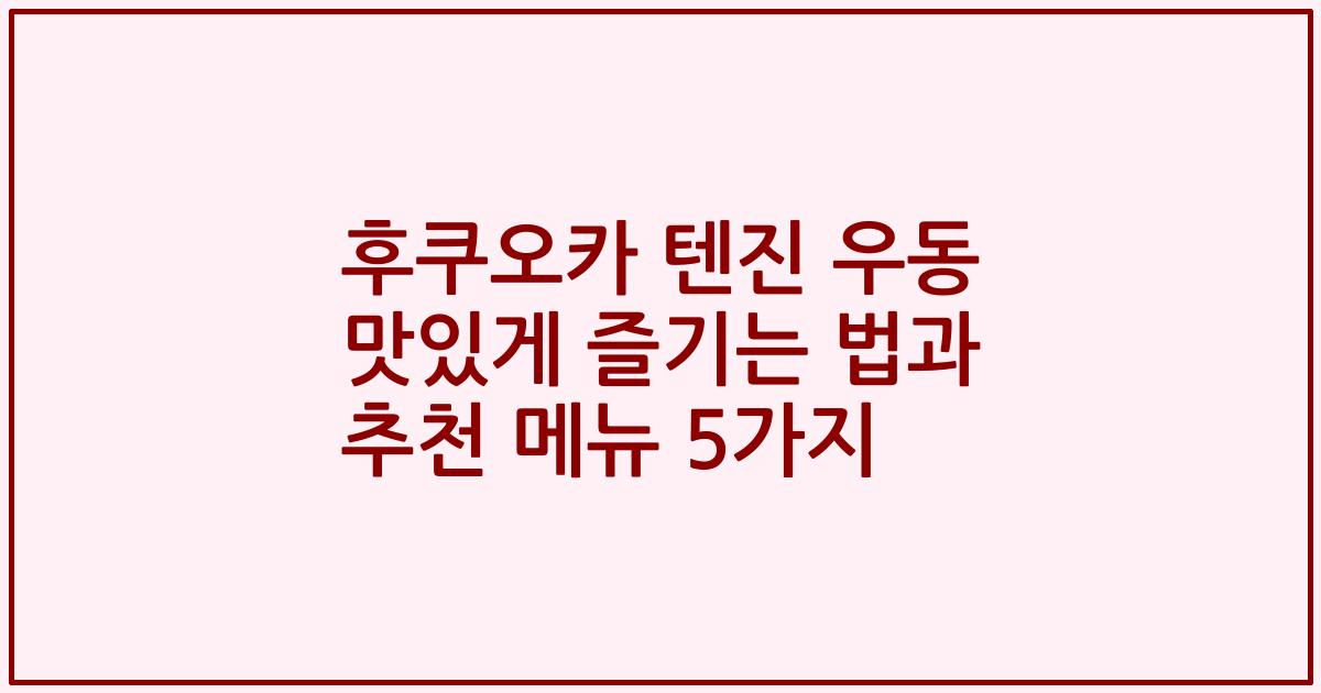후쿠오카 텐진 우동 맛있게 즐기는 법과 추천 메뉴 5가지