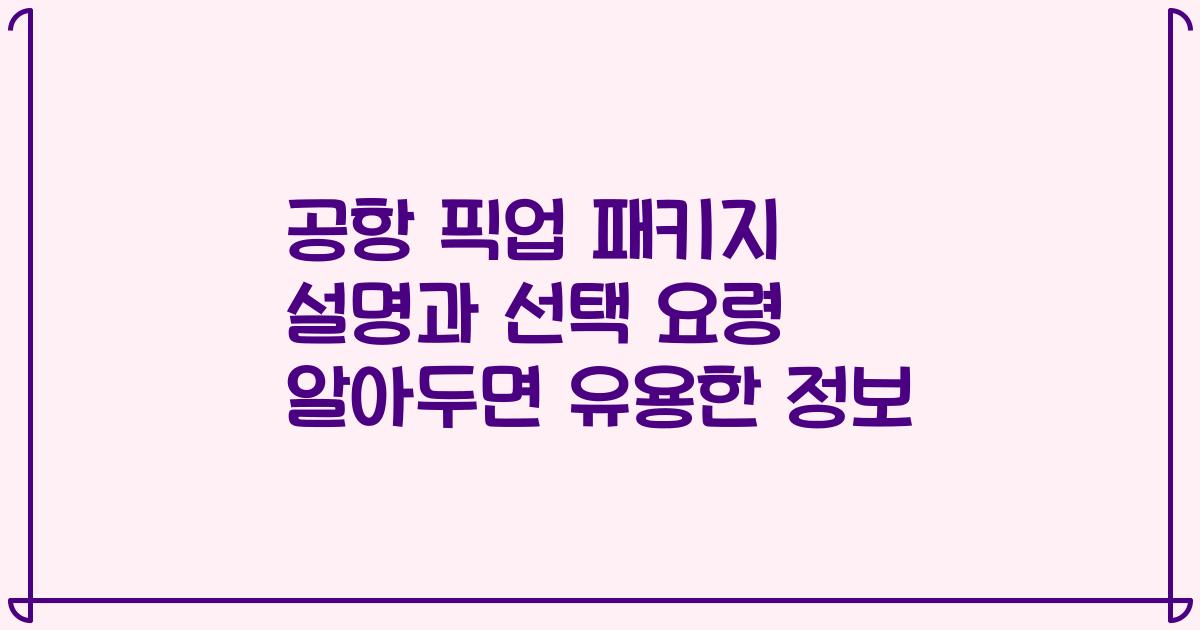 공항 픽업 패키지 설명과 선택 요령 알아두면 유용한 정보