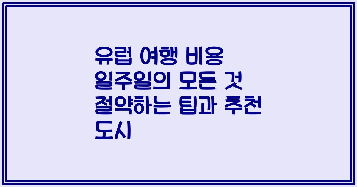 유럽 여행 비용 일주일의 모든 것 절약하는 팁과 추천 도시
