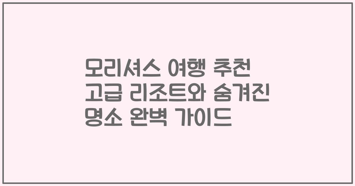 모리셔스 여행 추천 고급 리조트와 숨겨진 명소 완벽 가이드
