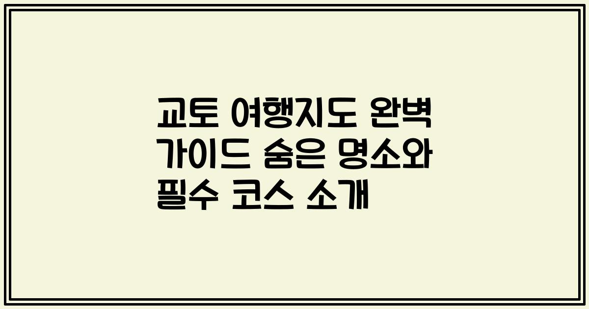 교토 여행지도 완벽 가이드 숨은 명소와 필수 코스 소개