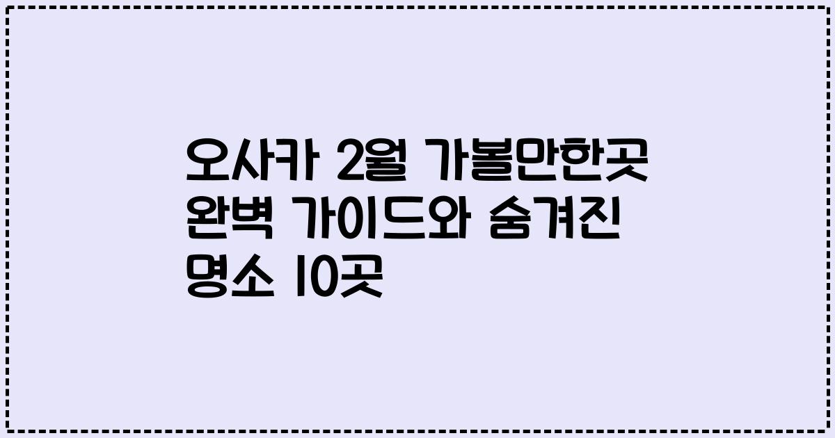 오사카 2월 가볼만한곳 완벽 가이드와 숨겨진 명소 10곳