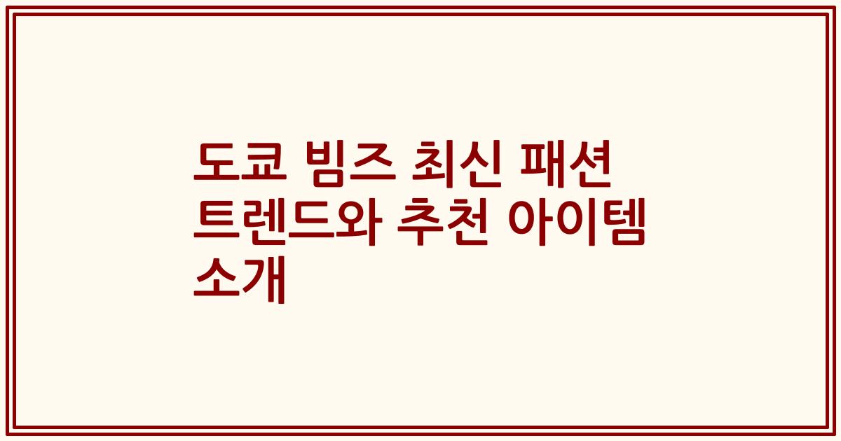 도쿄 빔즈 최신 패션 트렌드와 추천 아이템 소개