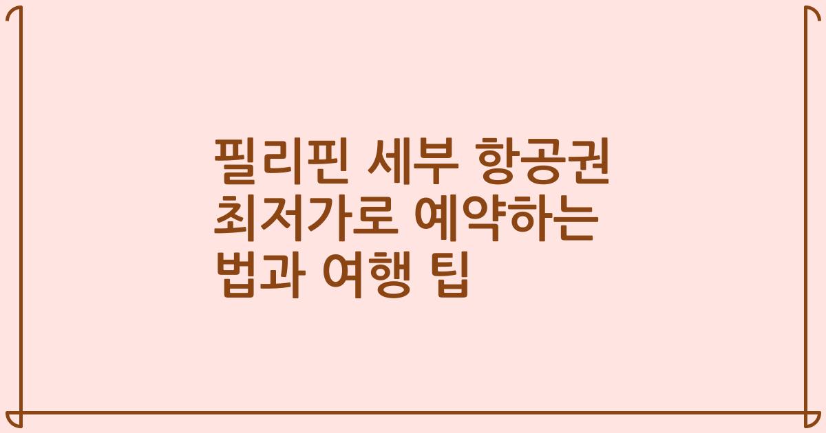 필리핀 세부 항공권 최저가로 예약하는 법과 여행 팁