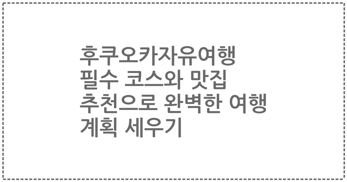 후쿠오카자유여행 필수 코스와 맛집 추천으로 완벽한 여행 계획 세우기