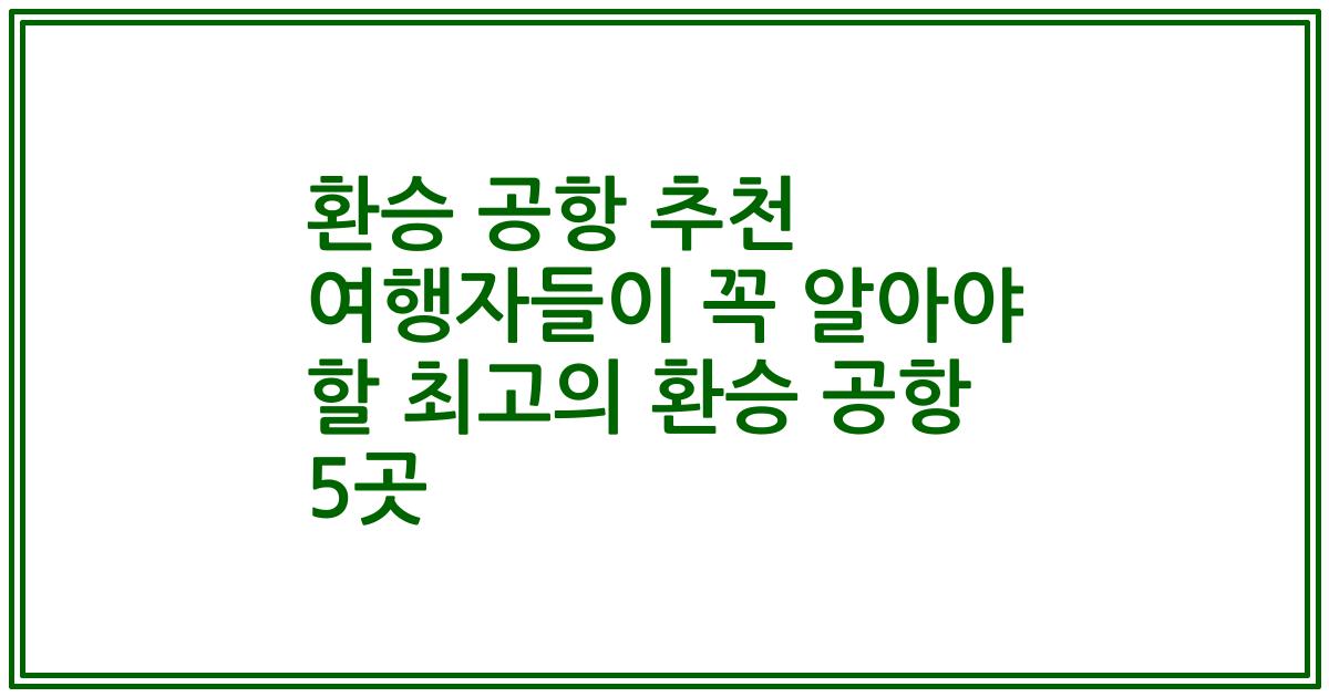 환승 공항 추천 여행자들이 꼭 알아야 할 최고의 환승 공항 5곳