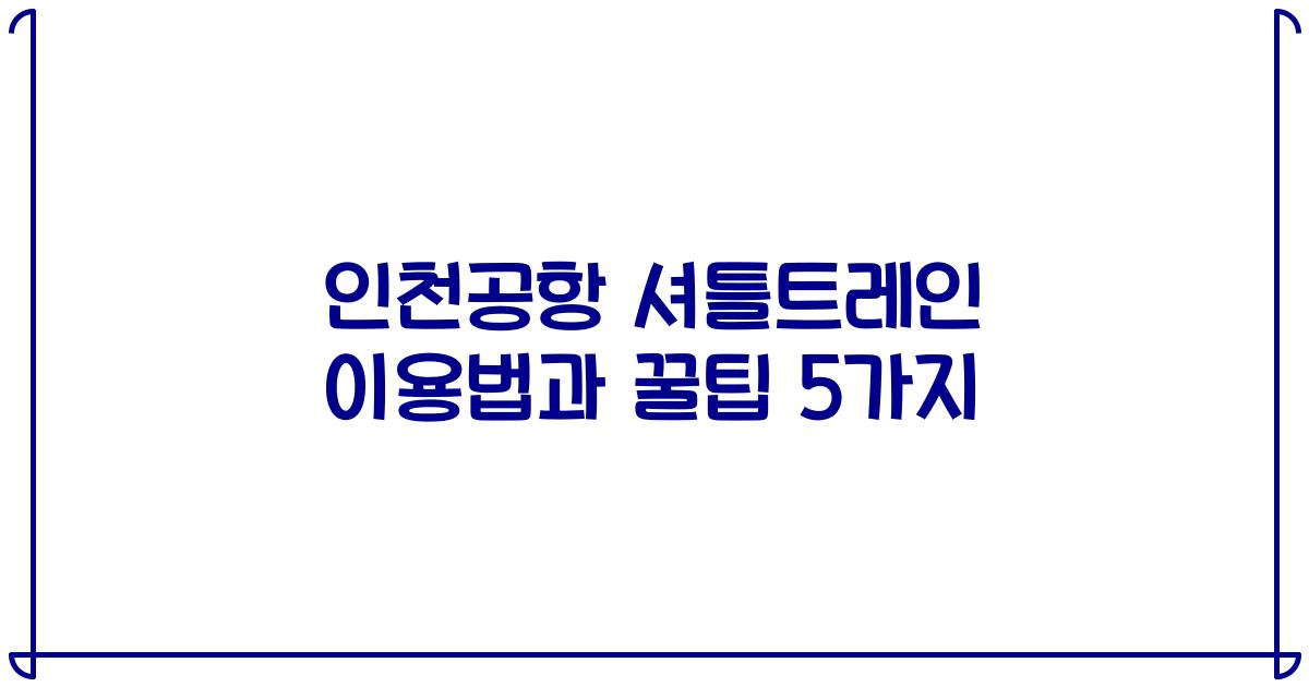 인천공항 셔틀트레인 이용법과 꿀팁 5가지