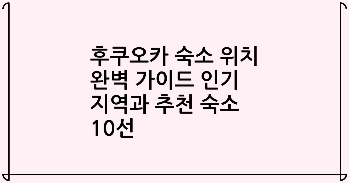후쿠오카 숙소 위치 완벽 가이드 인기 지역과 추천 숙소 10선