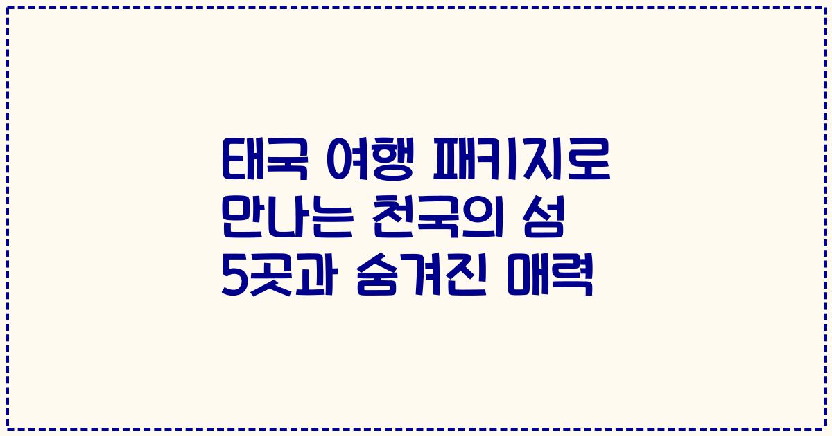 태국 여행 패키지로 만나는 천국의 섬 5곳과 숨겨진 매력