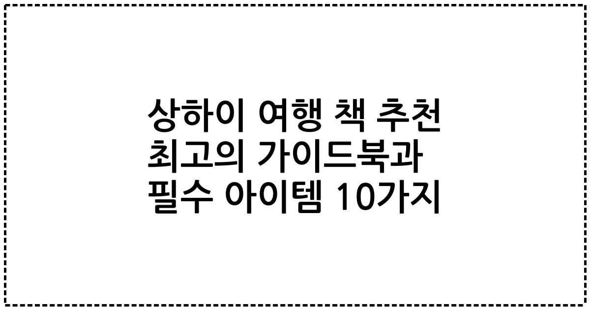 상하이 여행 책 추천 최고의 가이드북과 필수 아이템 10가지