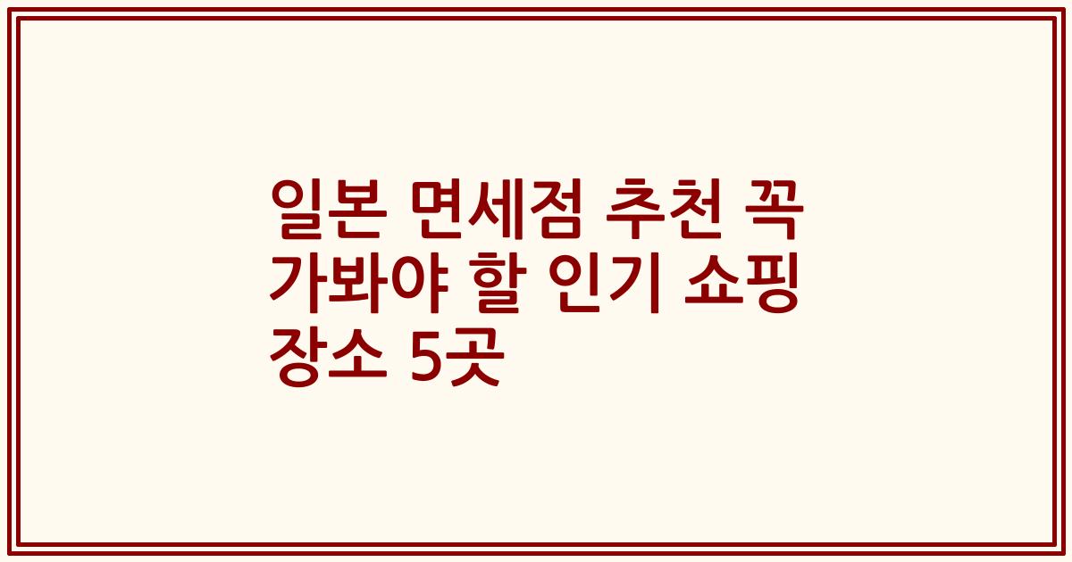 일본 면세점 추천 꼭 가봐야 할 인기 쇼핑 장소 5곳