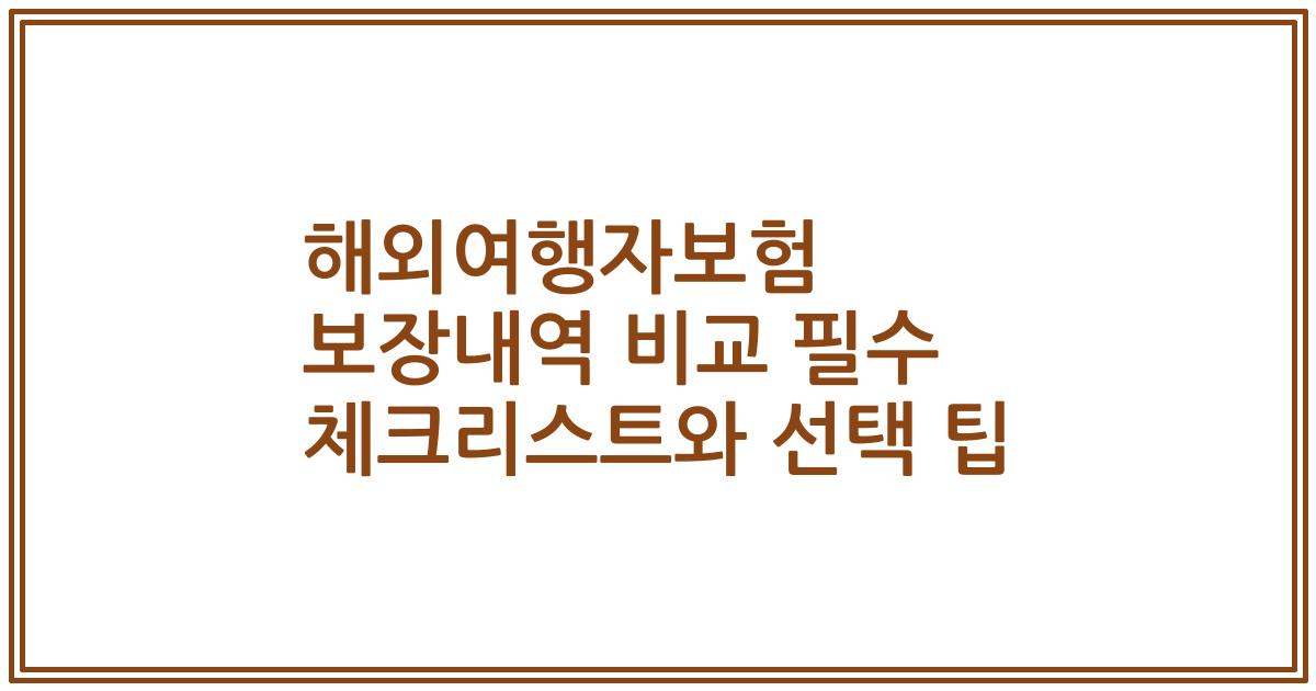 해외여행자보험 보장내역 비교 필수 체크리스트와 선택 팁