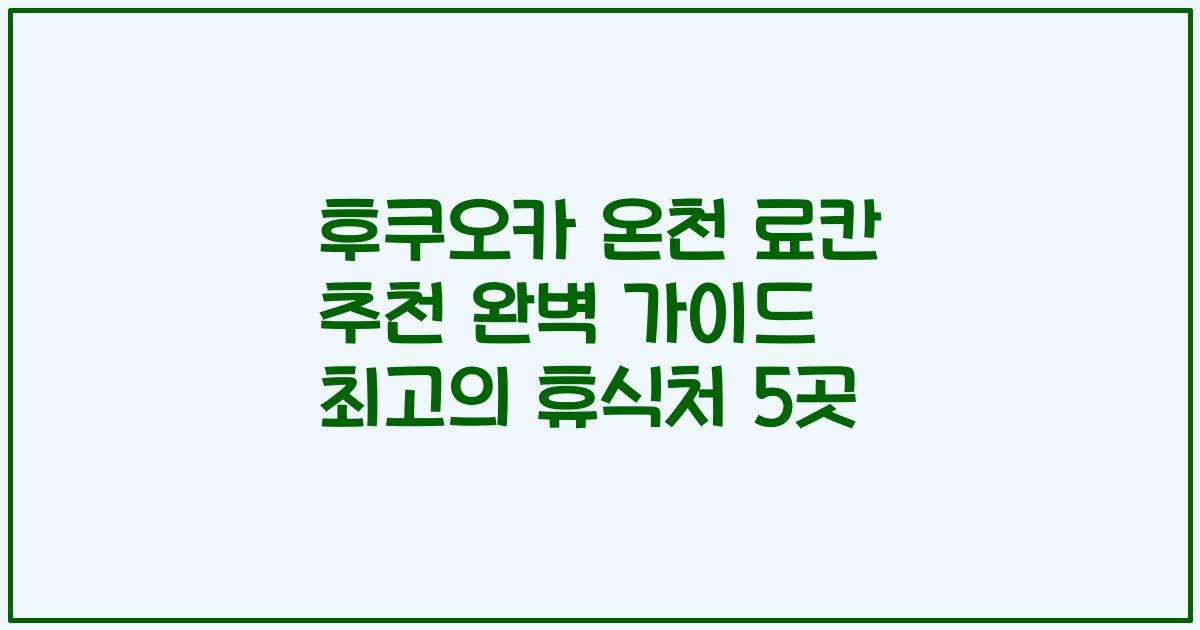 후쿠오카 온천 료칸 추천 완벽 가이드 최고의 휴식처 5곳