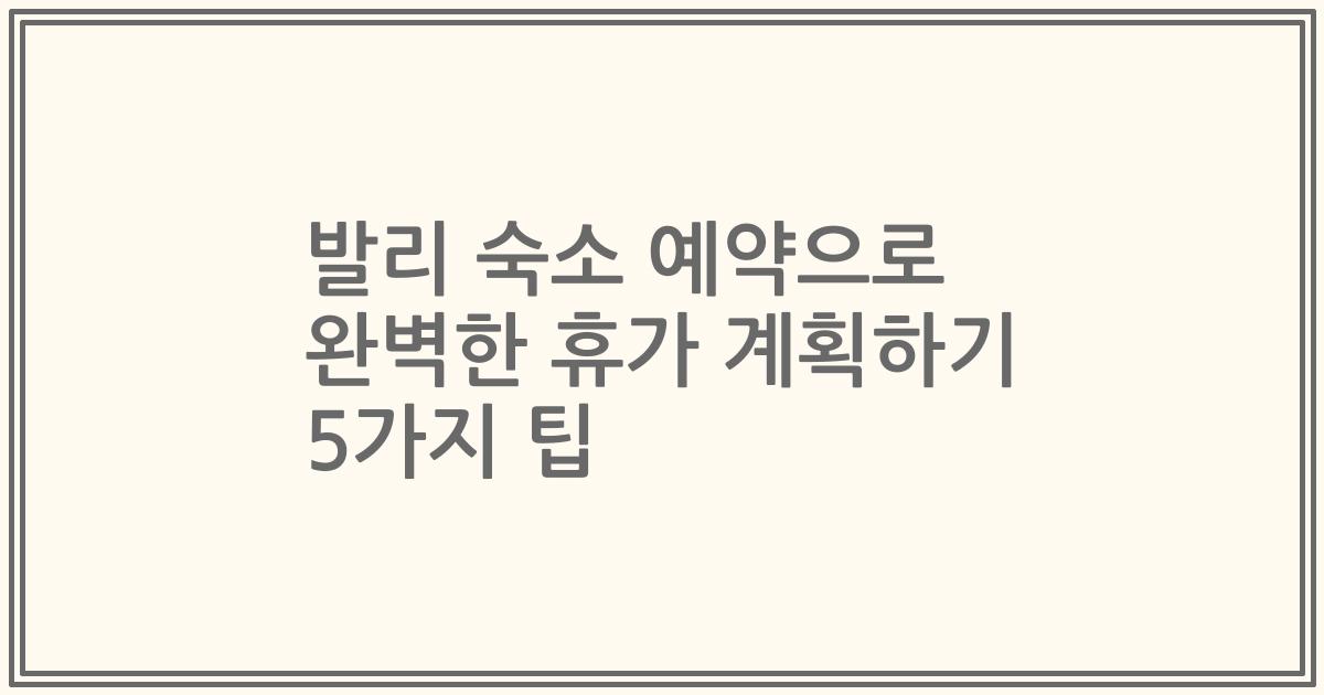 발리 숙소 예약으로 완벽한 휴가 계획하기 5가지 팁