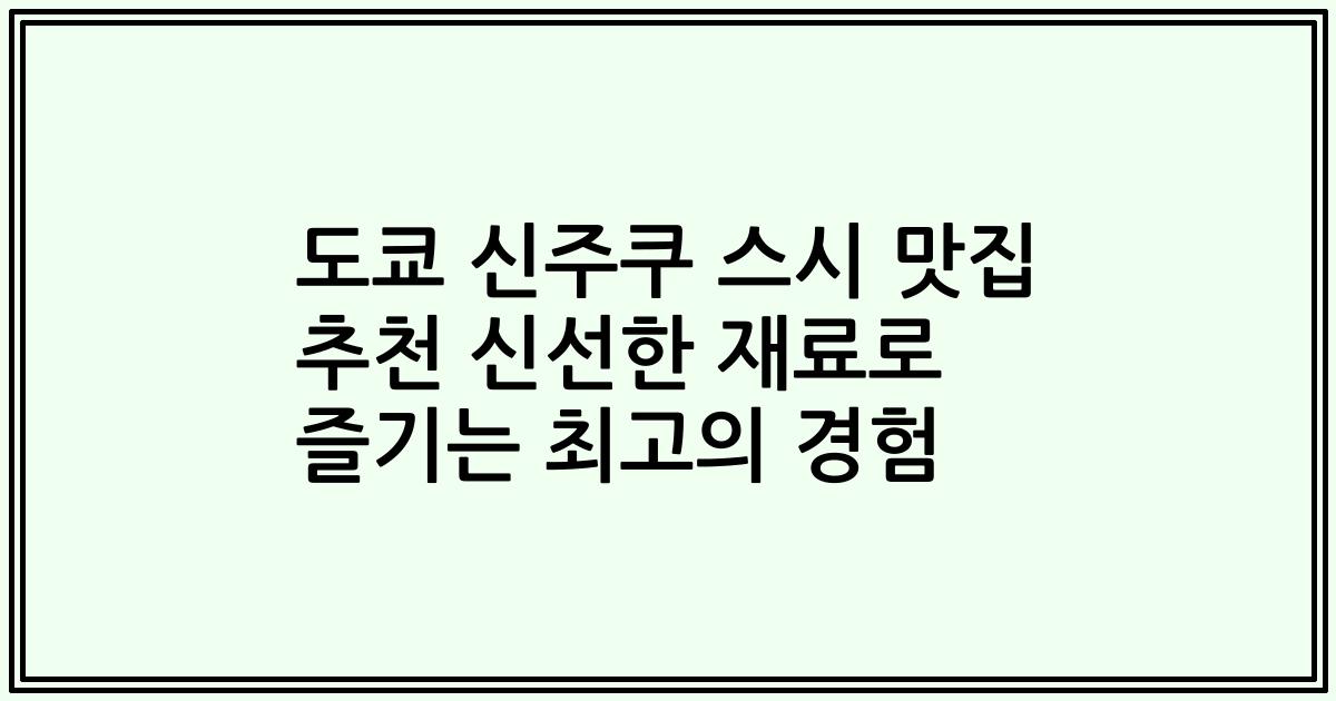 도쿄 신주쿠 스시 맛집 추천 신선한 재료로 즐기는 최고의 경험