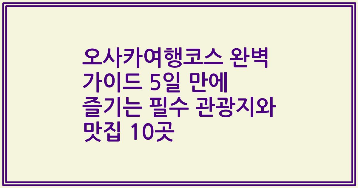오사카여행코스 완벽 가이드 5일 만에 즐기는 필수 관광지와 맛집 10곳