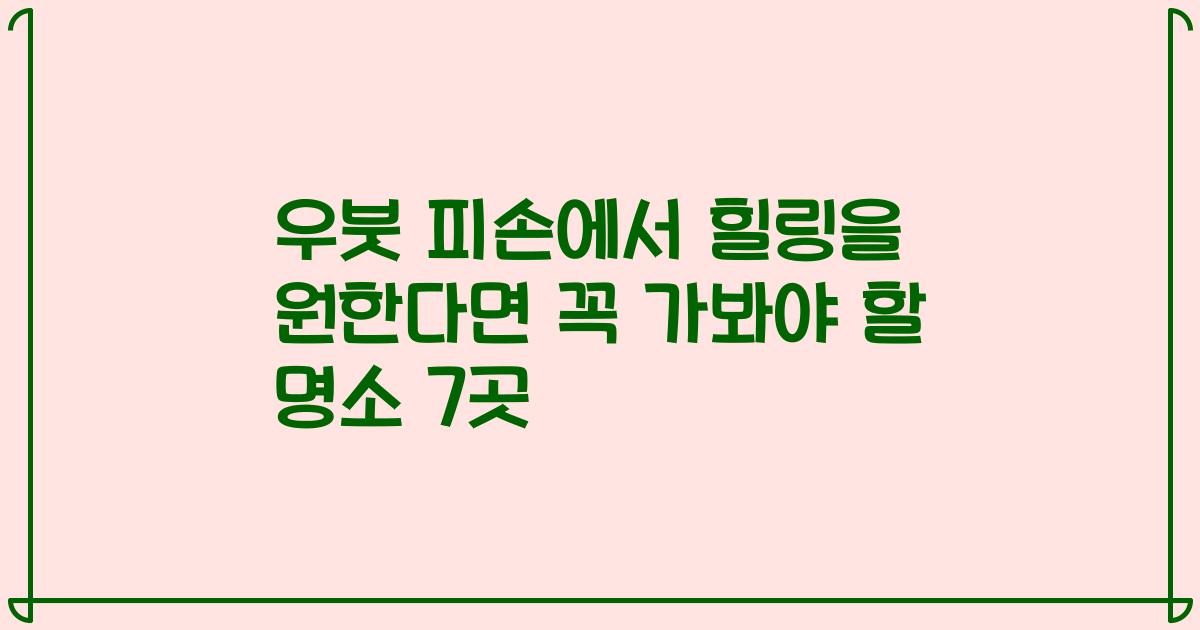 우붓 피손에서 힐링을 원한다면 꼭 가봐야 할 명소 7곳