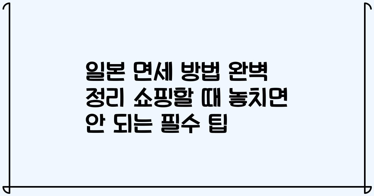 일본 면세 방법 완벽 정리 쇼핑할 때 놓치면 안 되는 필수 팁