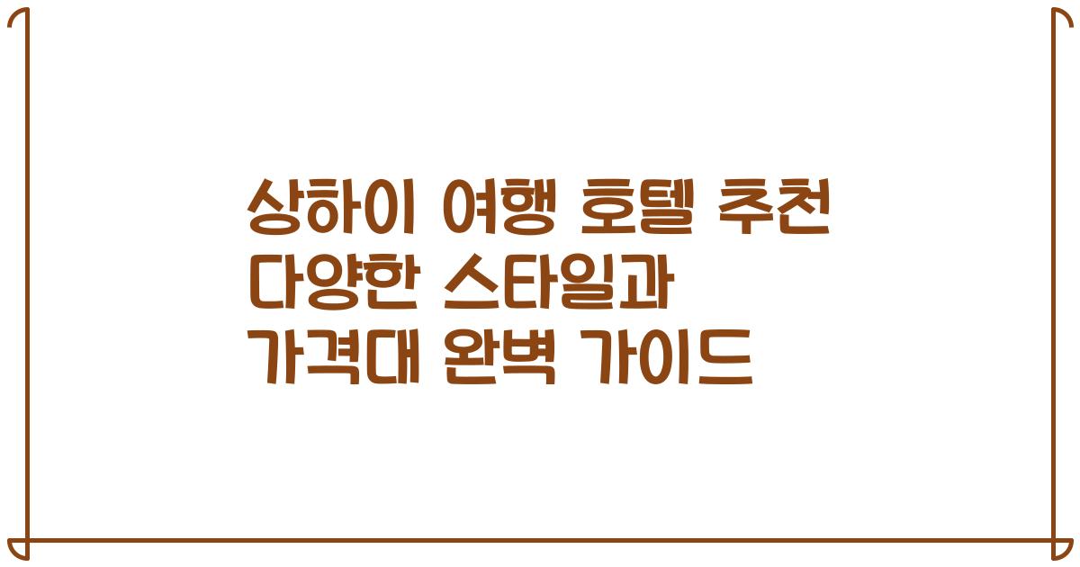 상하이 여행 호텔 추천 다양한 스타일과 가격대 완벽 가이드