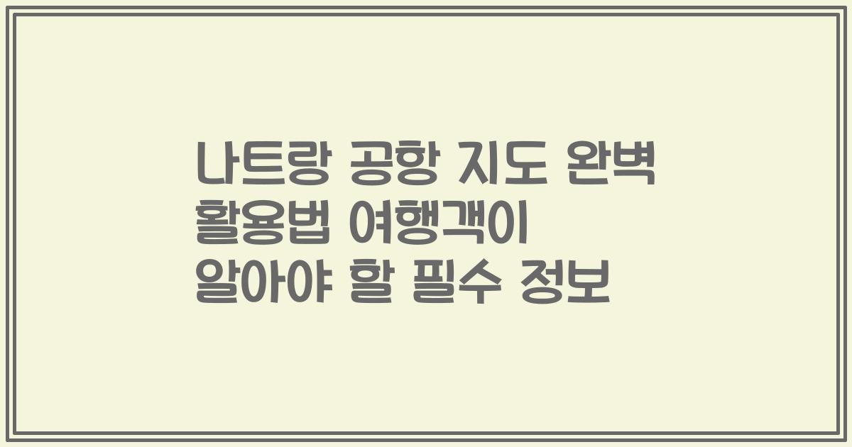 나트랑 공항 지도 완벽 활용법 여행객이 알아야 할 필수 정보