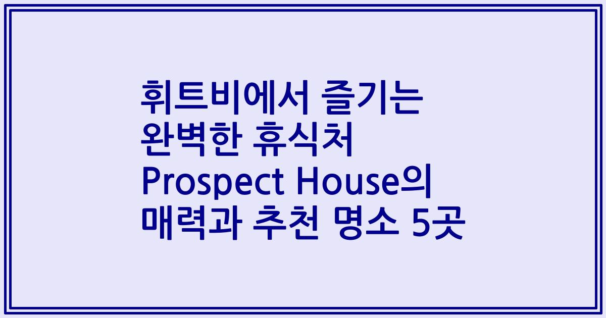 휘트비에서 즐기는 완벽한 휴식처 Prospect House의 매력과 추천 명소 5곳