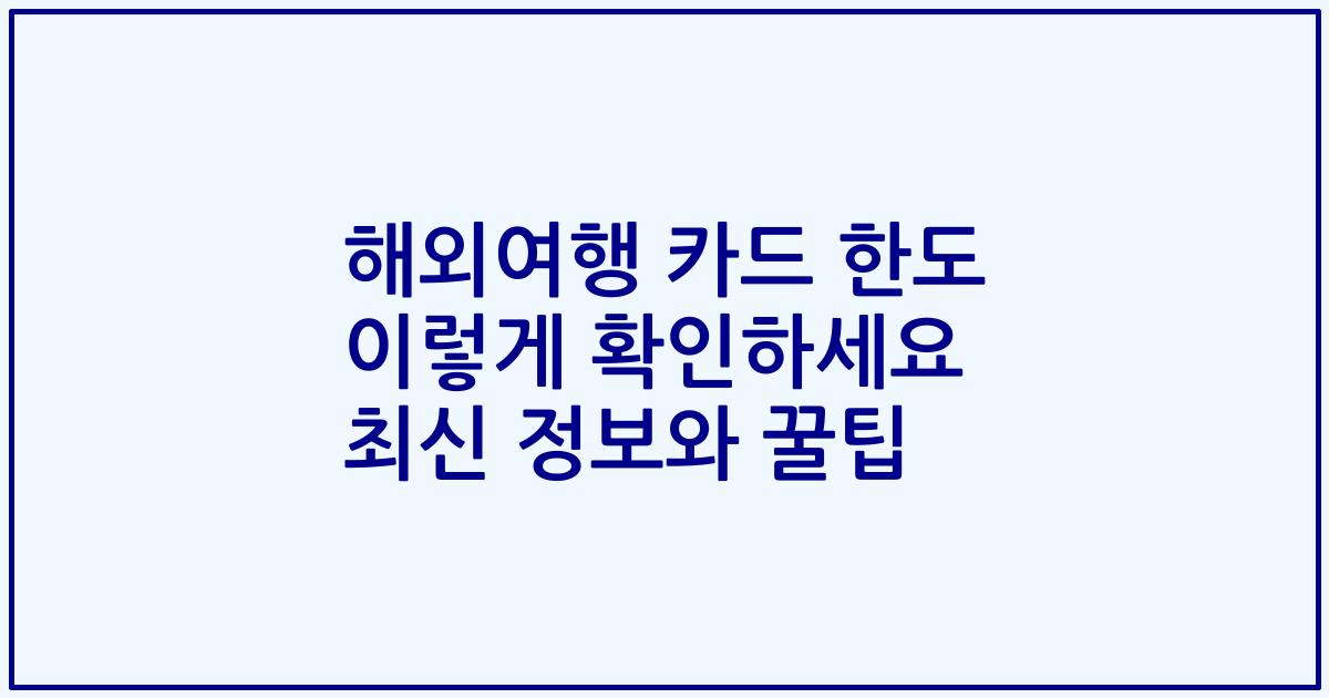 해외여행 카드 한도 이렇게 확인하세요 최신 정보와 꿀팁