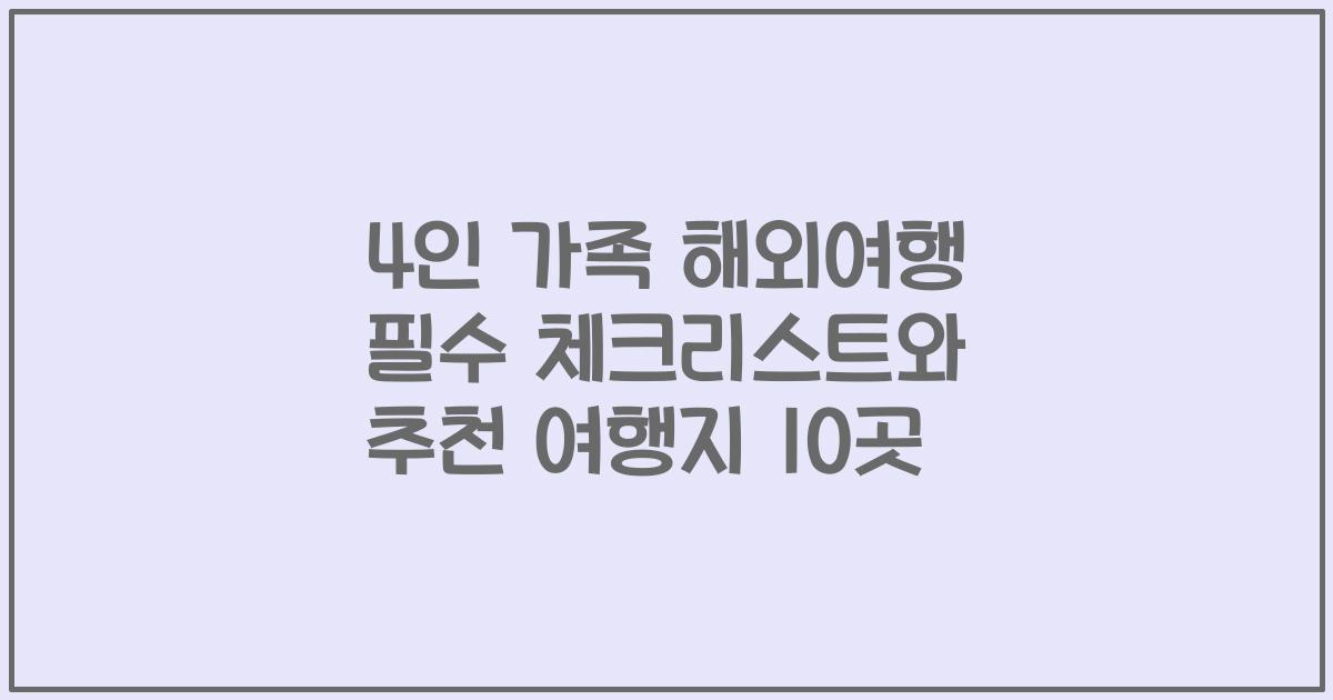 4인 가족 해외여행 필수 체크리스트와 추천 여행지 10곳