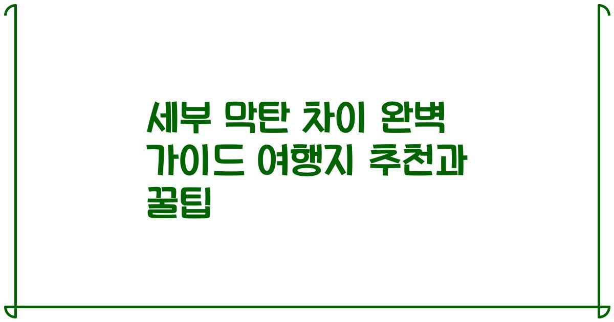 세부 막탄 차이 완벽 가이드 여행지 추천과 꿀팁