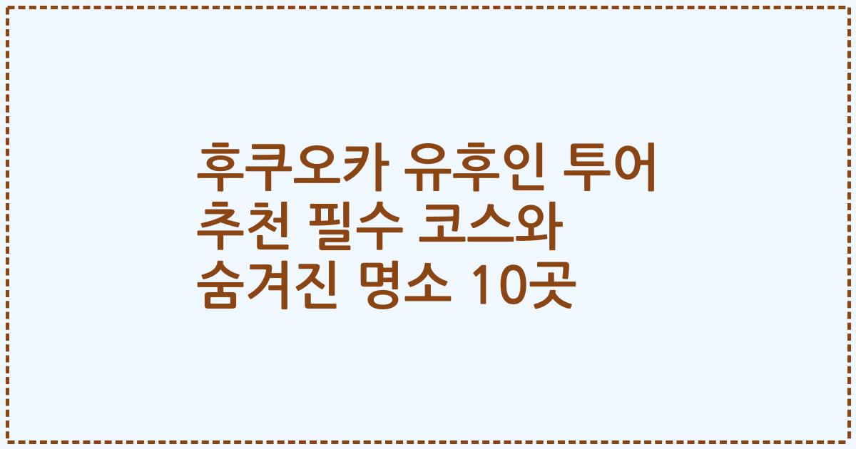 후쿠오카 유후인 투어 추천 필수 코스와 숨겨진 명소 10곳
