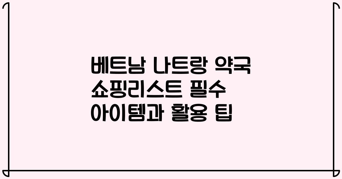 베트남 나트랑 약국 쇼핑리스트 필수 아이템과 활용 팁