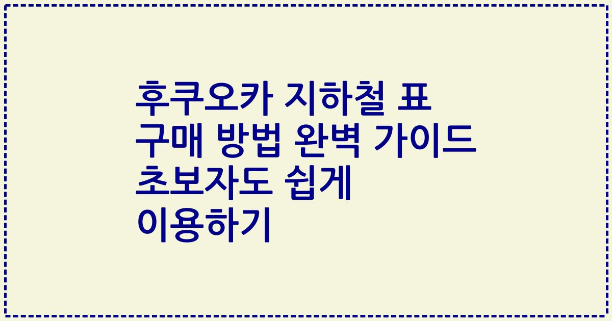 후쿠오카 지하철 표 구매 방법 완벽 가이드 초보자도 쉽게 이용하기