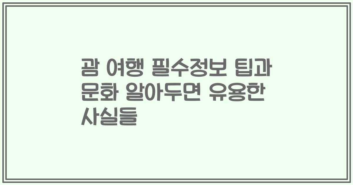 괌 여행 필수정보 팁과 문화 알아두면 유용한 사실들