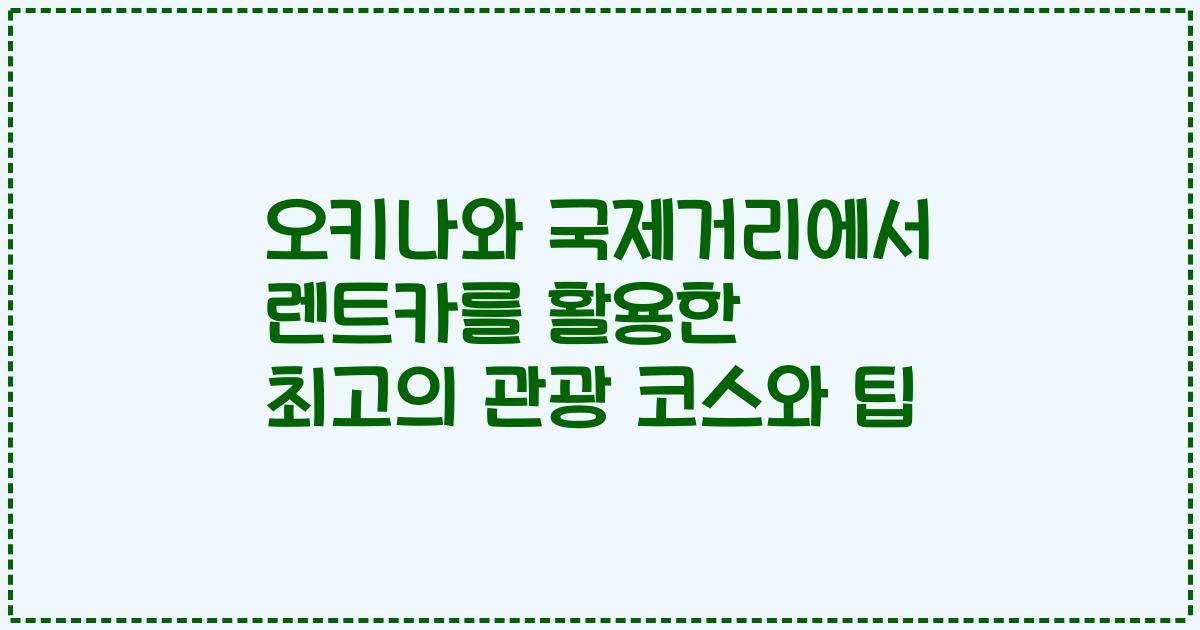 오키나와 국제거리에서 렌트카를 활용한 최고의 관광 코스와 팁