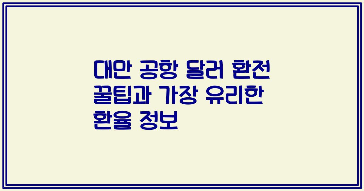 대만 공항 달러 환전 꿀팁과 가장 유리한 환율 정보