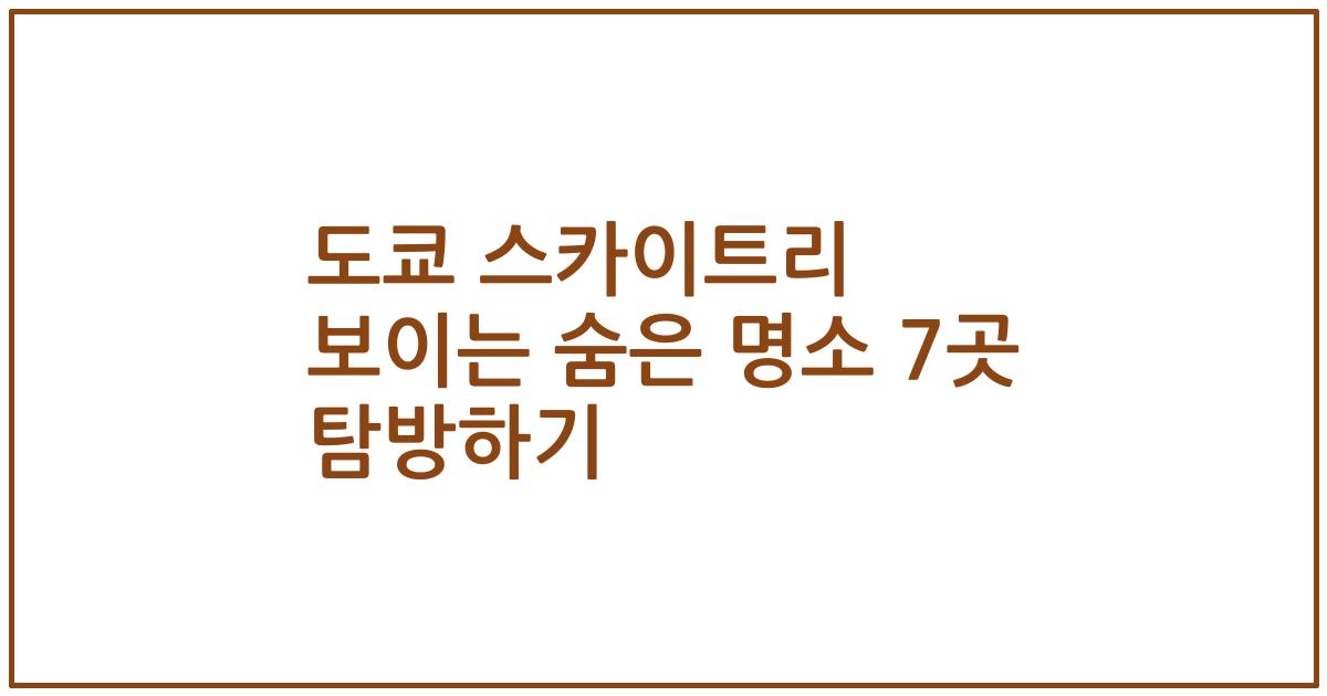 도쿄 스카이트리 보이는 숨은 명소 7곳 탐방하기