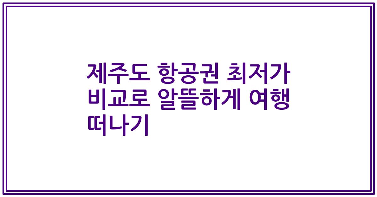 제주도 항공권 최저가 비교로 알뜰하게 여행 떠나기