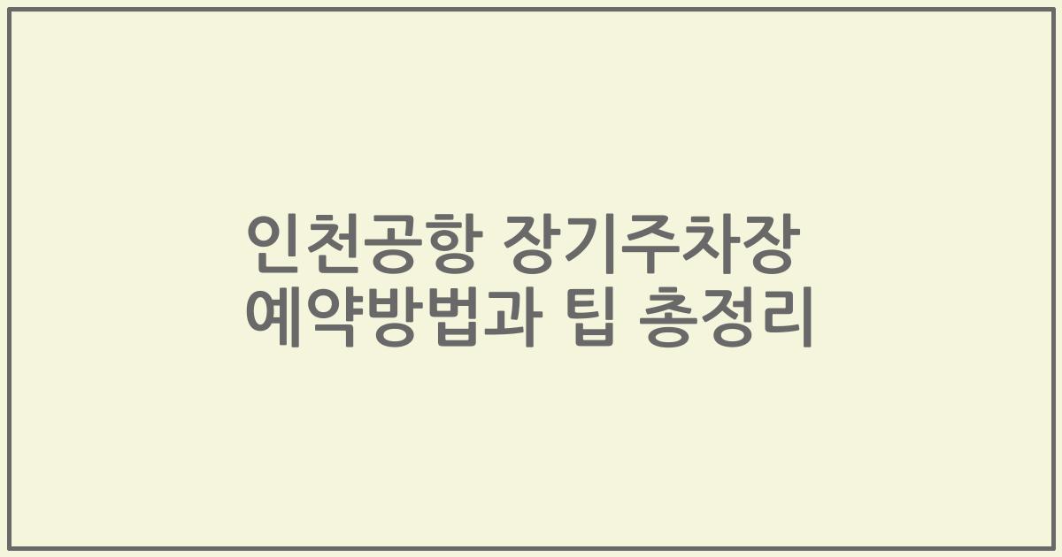 인천공항 장기주차장 예약방법과 팁 총정리