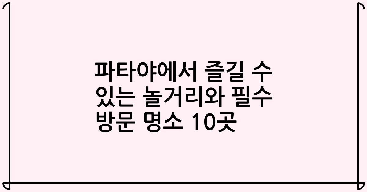 파타야에서 즐길 수 있는 놀거리와 필수 방문 명소 10곳