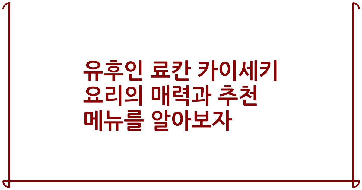 유후인 료칸 카이세키 요리의 매력과 추천 메뉴를 알아보자