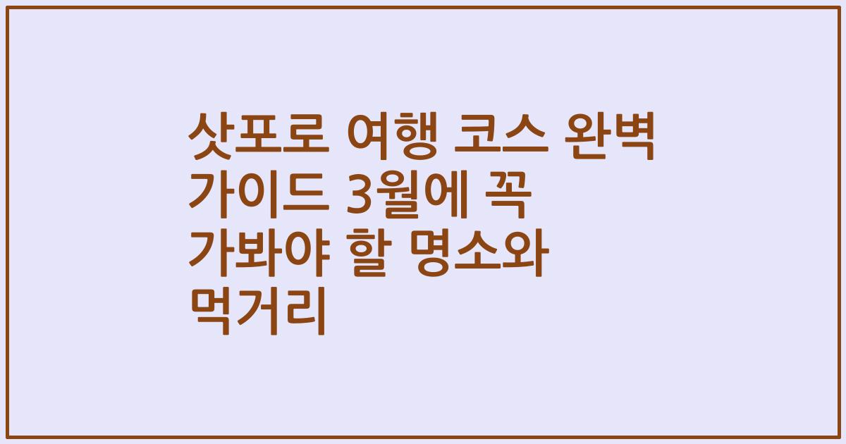 삿포로 여행 코스 완벽 가이드 3월에 꼭 가봐야 할 명소와 먹거리