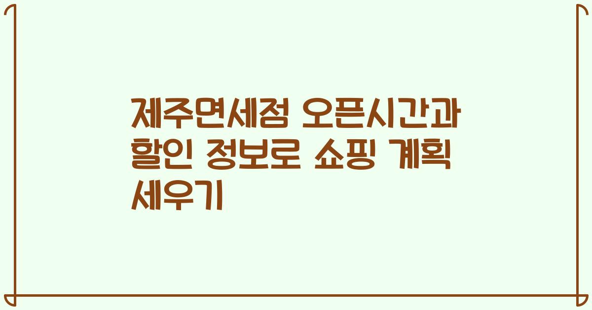 제주면세점 오픈시간과 할인 정보로 쇼핑 계획 세우기