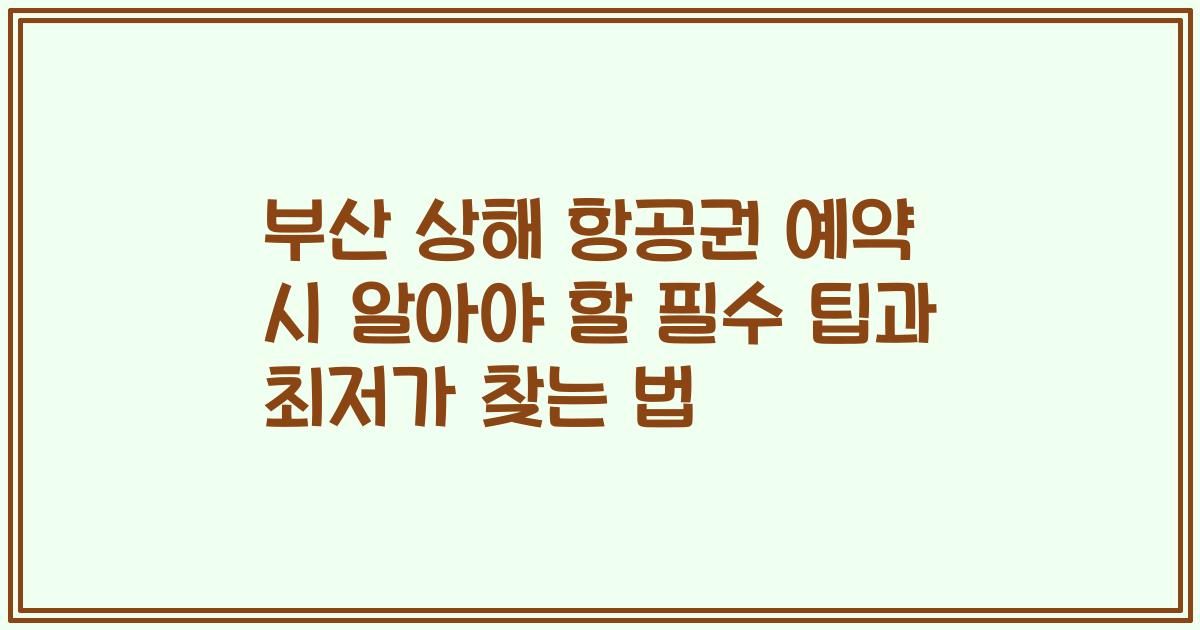 부산 상해 항공권 예약 시 알아야 할 필수 팁과 최저가 찾는 법