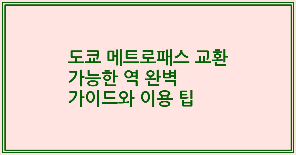 도쿄 메트로패스 교환 가능한 역 완벽 가이드와 이용 팁