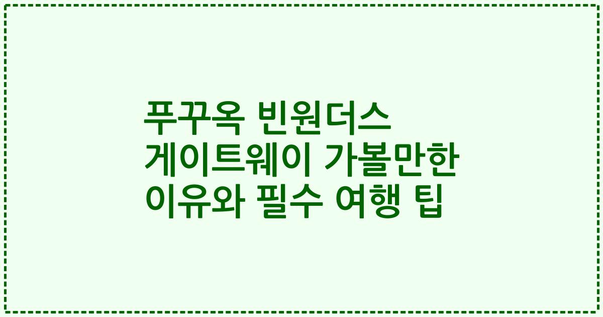 푸꾸옥 빈원더스 게이트웨이 가볼만한 이유와 필수 여행 팁