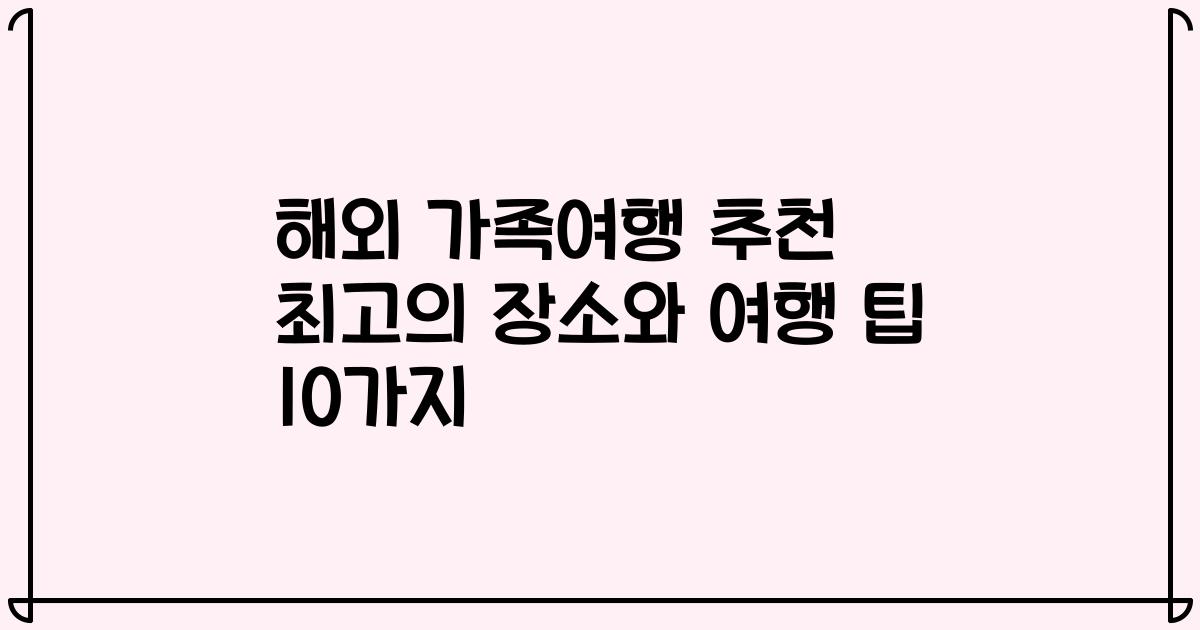해외 가족여행 추천 최고의 장소와 여행 팁 10가지