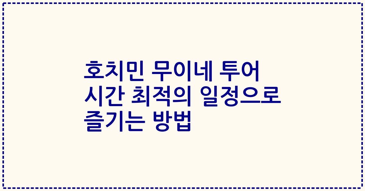 호치민 무이네 투어 시간 최적의 일정으로 즐기는 방법