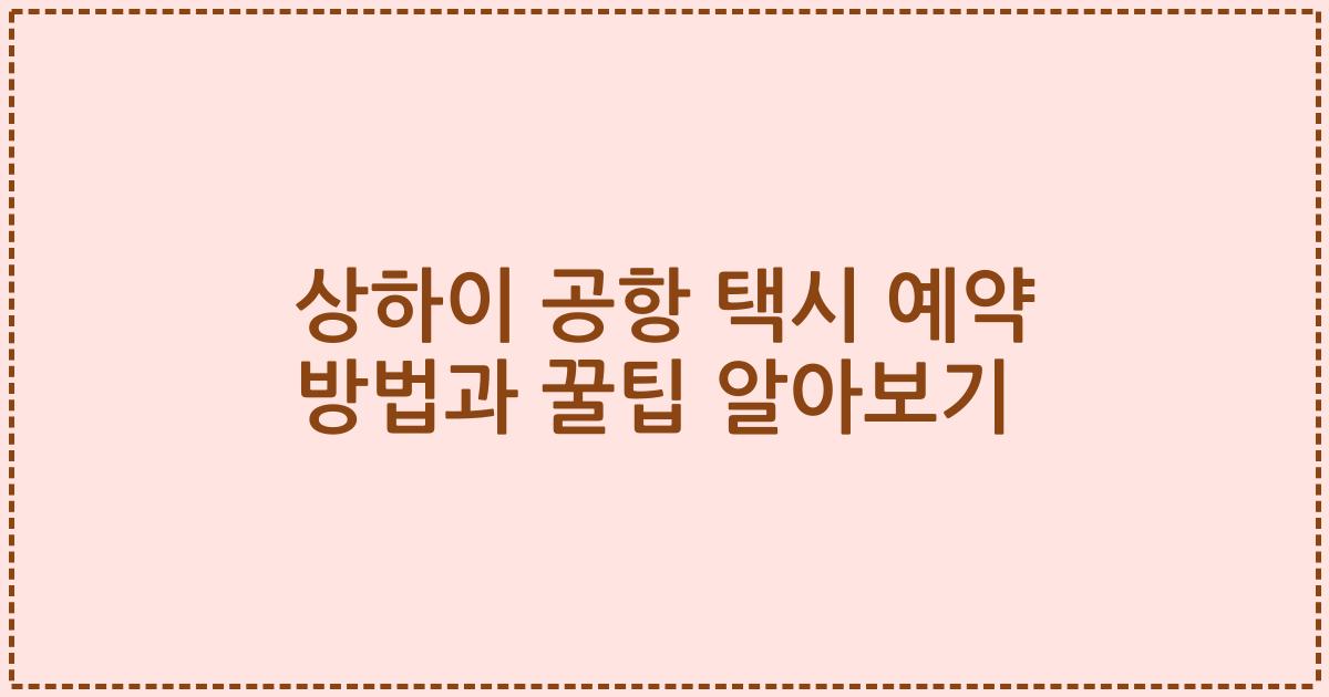 상하이 공항 택시 예약 방법과 꿀팁 알아보기