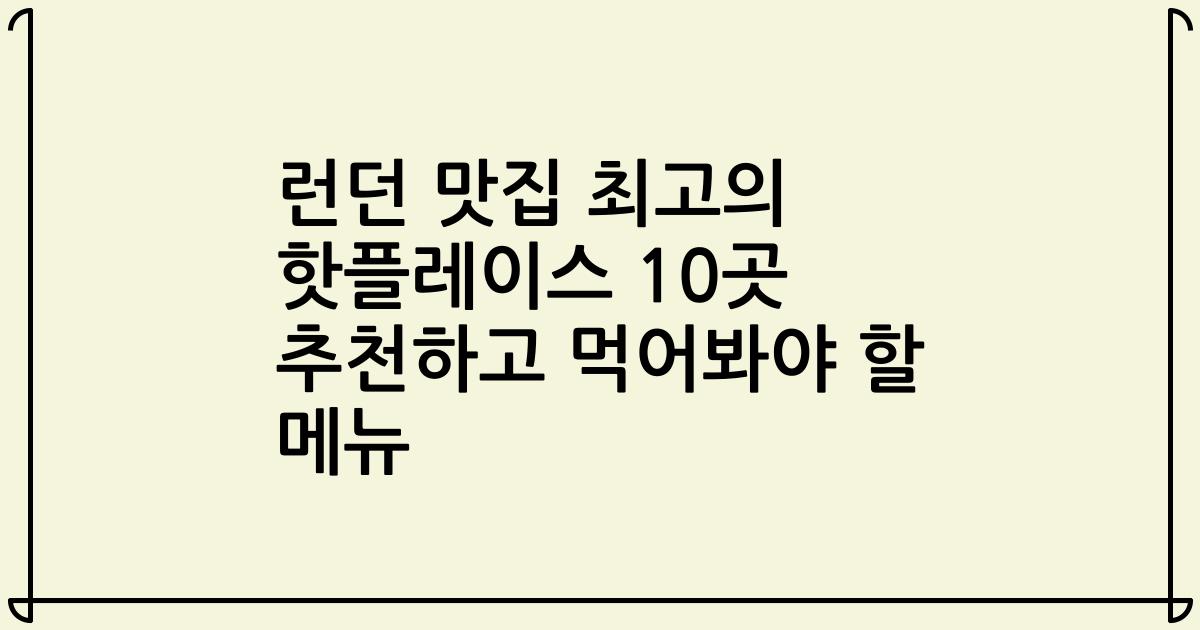 런던 맛집 최고의 핫플레이스 10곳 추천하고 먹어봐야 할 메뉴