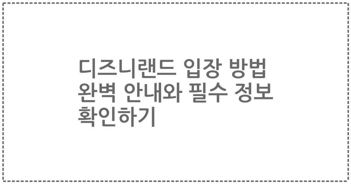 디즈니랜드 입장 방법 완벽 안내와 필수 정보 확인하기
